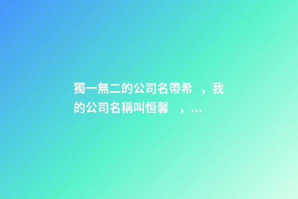 獨一無二的公司名帶希，我的公司名稱叫恒馨，希望有個帶有公司名稱